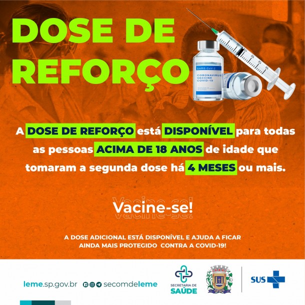 A DOSE DE REFORÇO ESTÁ DISPONÍVEL PARA TODOS COM 18 ANOS+ QUE JÁ RECEBERAM A SEGUNDA DOSE DA VACINA, HÁ PELO MENOS 4 MES A DOSE DE REFORÇO ESTÁ DISPONÍVEL PARA TODOS COM 18 ANOS+ QUE JÁ RECEBERAM A SEGUNDA DOSE DA VACINA, HÁ PELO MENOS 4 MES